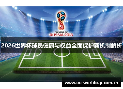 2026世界杯球员健康与权益全面保护新机制解析 2026世界杯球员健康与权益全面保护新机制解析
